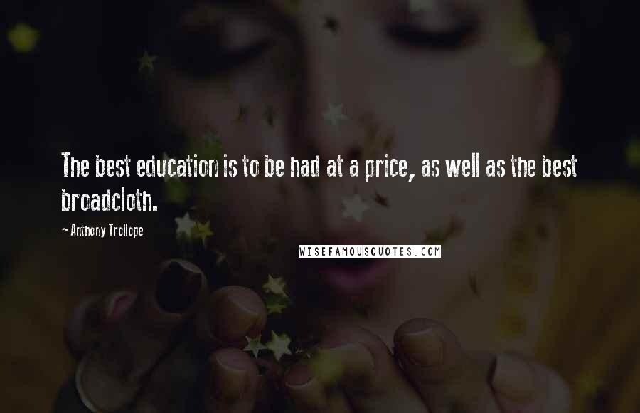 Anthony Trollope Quotes: The best education is to be had at a price, as well as the best broadcloth.