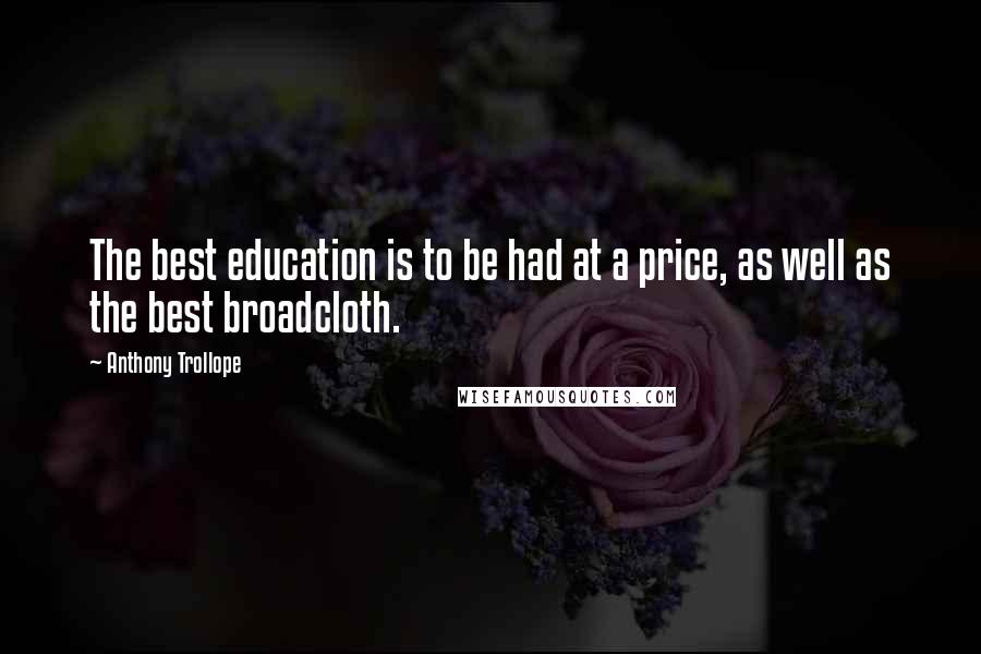 Anthony Trollope Quotes: The best education is to be had at a price, as well as the best broadcloth.