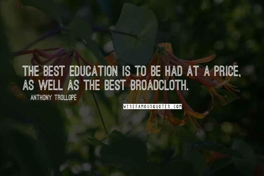 Anthony Trollope Quotes: The best education is to be had at a price, as well as the best broadcloth.