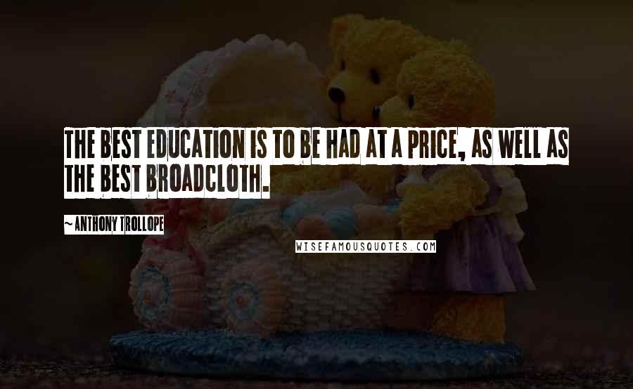 Anthony Trollope Quotes: The best education is to be had at a price, as well as the best broadcloth.