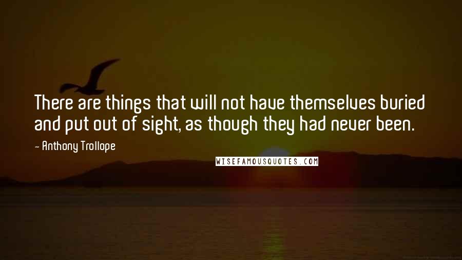 Anthony Trollope Quotes: There are things that will not have themselves buried and put out of sight, as though they had never been.