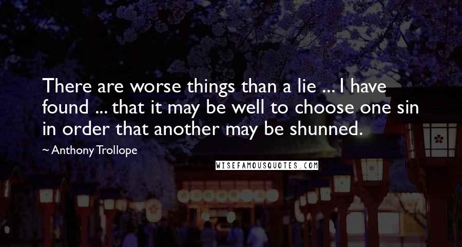 Anthony Trollope Quotes: There are worse things than a lie ... I have found ... that it may be well to choose one sin in order that another may be shunned.