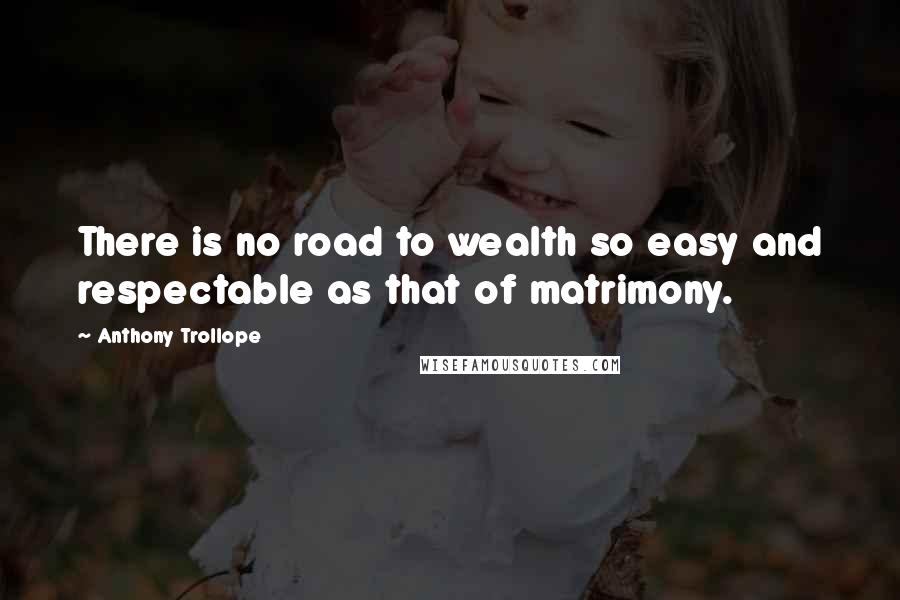 Anthony Trollope Quotes: There is no road to wealth so easy and respectable as that of matrimony.