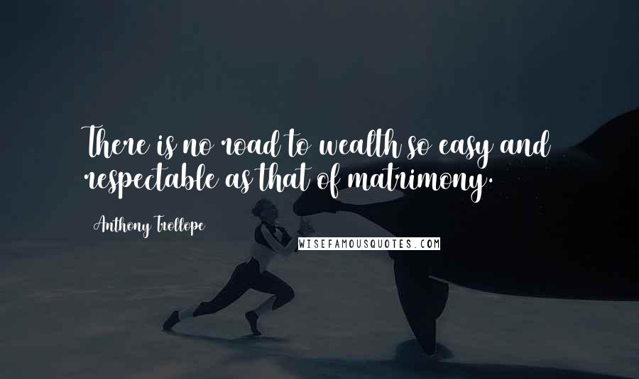 Anthony Trollope Quotes: There is no road to wealth so easy and respectable as that of matrimony.