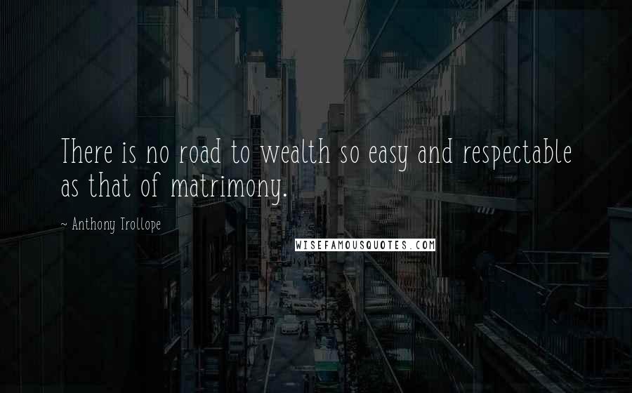 Anthony Trollope Quotes: There is no road to wealth so easy and respectable as that of matrimony.