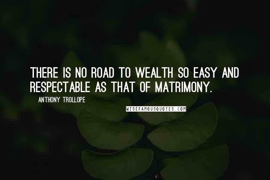 Anthony Trollope Quotes: There is no road to wealth so easy and respectable as that of matrimony.