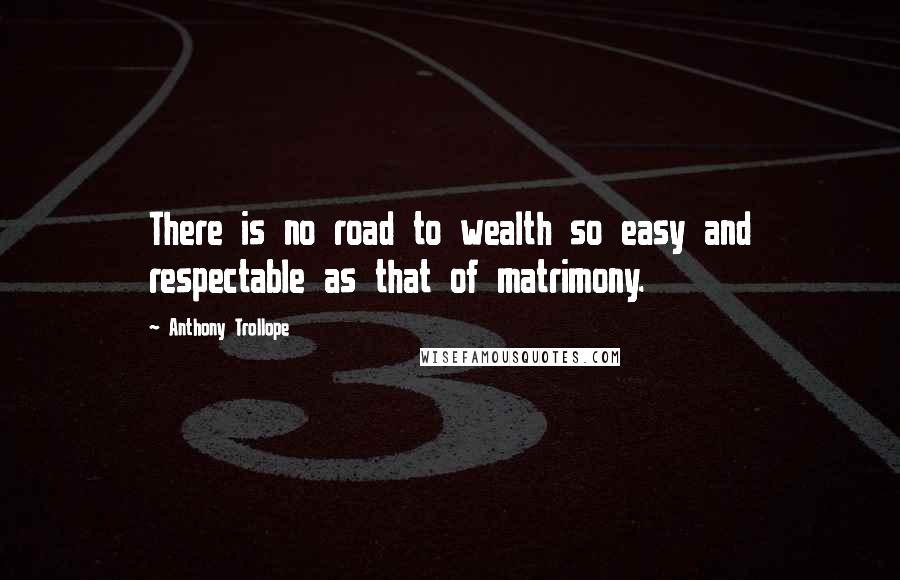 Anthony Trollope Quotes: There is no road to wealth so easy and respectable as that of matrimony.