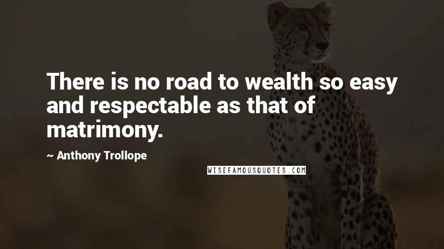 Anthony Trollope Quotes: There is no road to wealth so easy and respectable as that of matrimony.