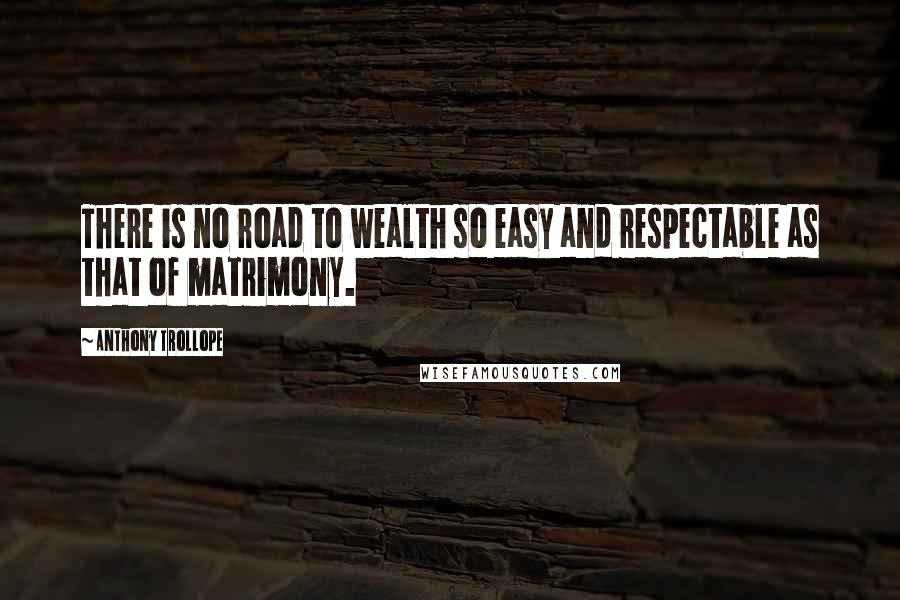 Anthony Trollope Quotes: There is no road to wealth so easy and respectable as that of matrimony.