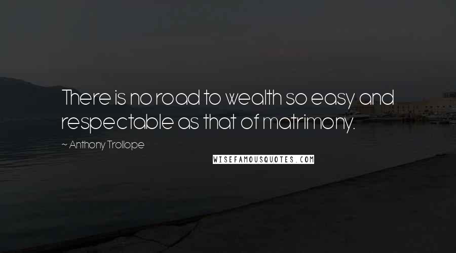 Anthony Trollope Quotes: There is no road to wealth so easy and respectable as that of matrimony.
