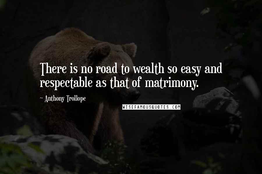 Anthony Trollope Quotes: There is no road to wealth so easy and respectable as that of matrimony.