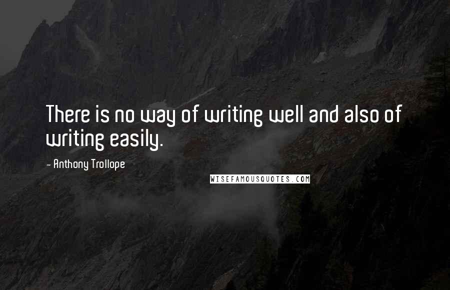 Anthony Trollope Quotes: There is no way of writing well and also of writing easily.