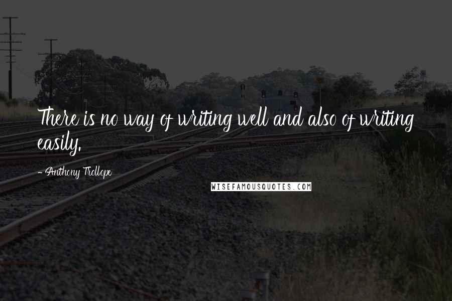 Anthony Trollope Quotes: There is no way of writing well and also of writing easily.