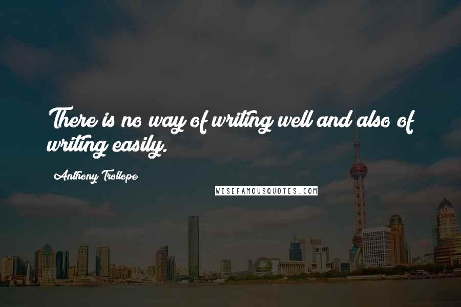 Anthony Trollope Quotes: There is no way of writing well and also of writing easily.