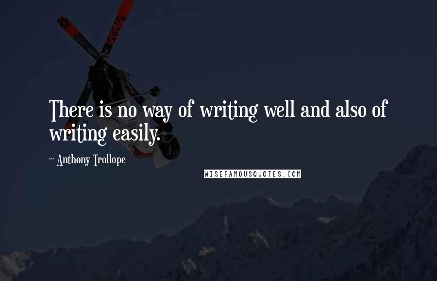 Anthony Trollope Quotes: There is no way of writing well and also of writing easily.