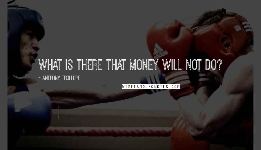 Anthony Trollope Quotes: What is there that money will not do?