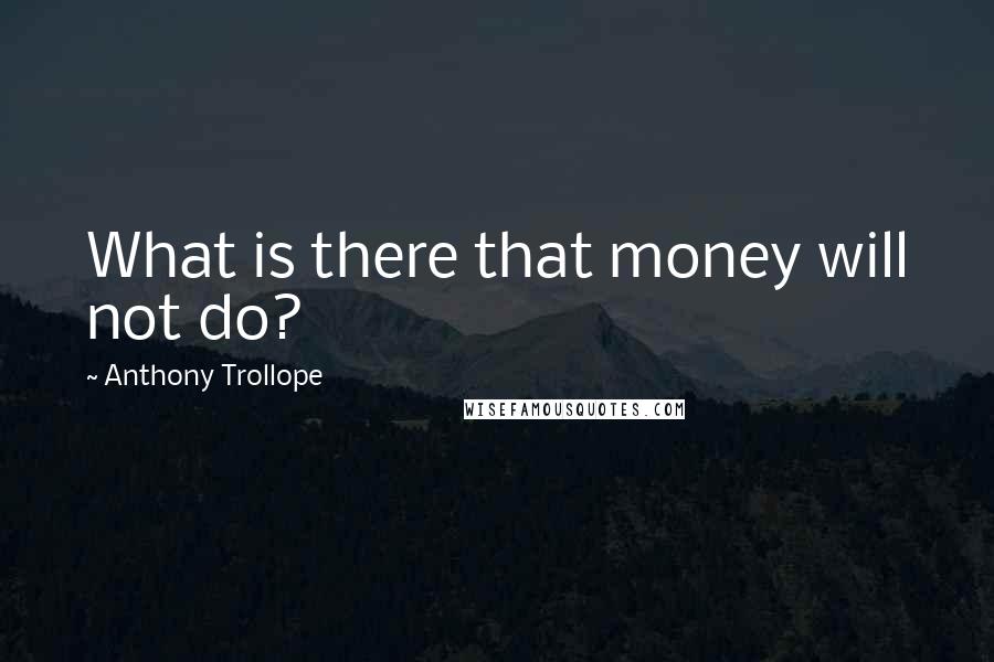 Anthony Trollope Quotes: What is there that money will not do?