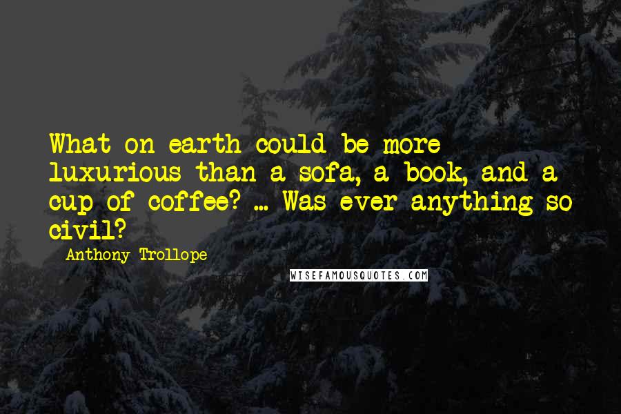 Anthony Trollope Quotes: What on earth could be more luxurious than a sofa, a book, and a cup of coffee? ... Was ever anything so civil?