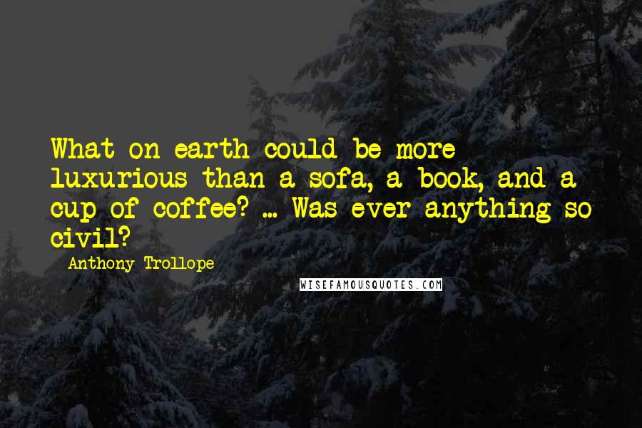 Anthony Trollope Quotes: What on earth could be more luxurious than a sofa, a book, and a cup of coffee? ... Was ever anything so civil?