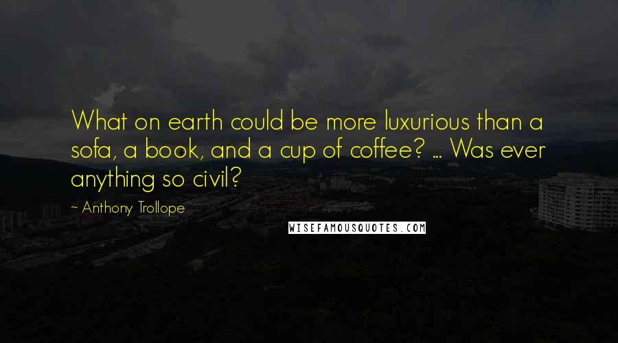 Anthony Trollope Quotes: What on earth could be more luxurious than a sofa, a book, and a cup of coffee? ... Was ever anything so civil?