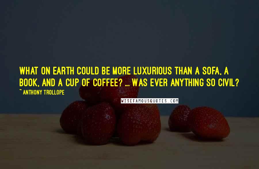 Anthony Trollope Quotes: What on earth could be more luxurious than a sofa, a book, and a cup of coffee? ... Was ever anything so civil?