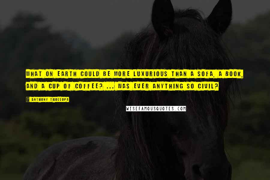 Anthony Trollope Quotes: What on earth could be more luxurious than a sofa, a book, and a cup of coffee? ... Was ever anything so civil?
