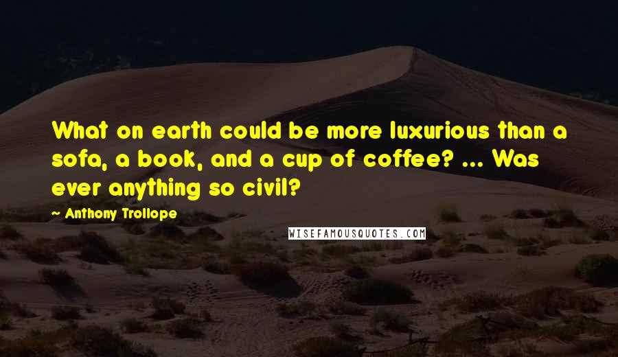 Anthony Trollope Quotes: What on earth could be more luxurious than a sofa, a book, and a cup of coffee? ... Was ever anything so civil?