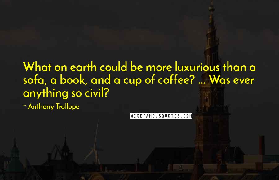 Anthony Trollope Quotes: What on earth could be more luxurious than a sofa, a book, and a cup of coffee? ... Was ever anything so civil?