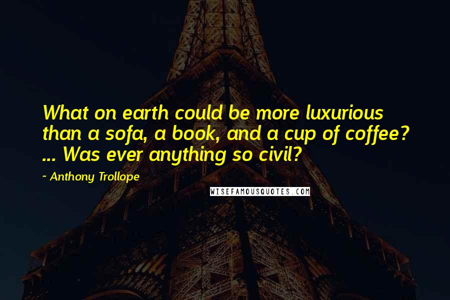 Anthony Trollope Quotes: What on earth could be more luxurious than a sofa, a book, and a cup of coffee? ... Was ever anything so civil?