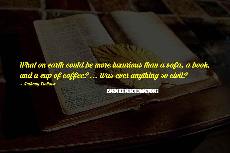 Anthony Trollope Quotes: What on earth could be more luxurious than a sofa, a book, and a cup of coffee? ... Was ever anything so civil?