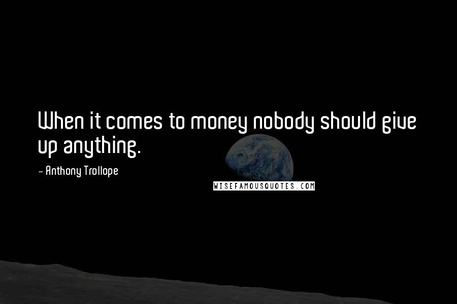 Anthony Trollope Quotes: When it comes to money nobody should give up anything.