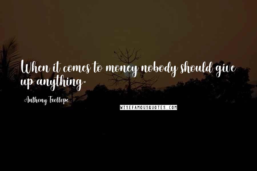 Anthony Trollope Quotes: When it comes to money nobody should give up anything.