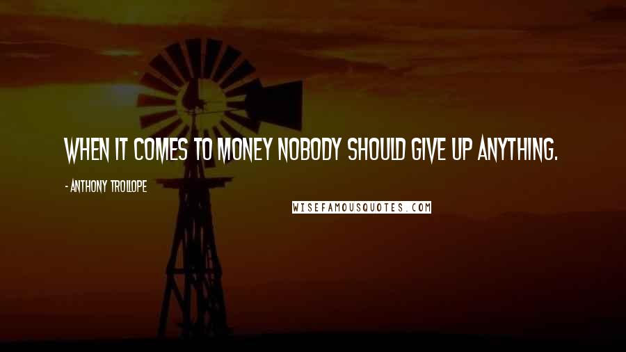 Anthony Trollope Quotes: When it comes to money nobody should give up anything.