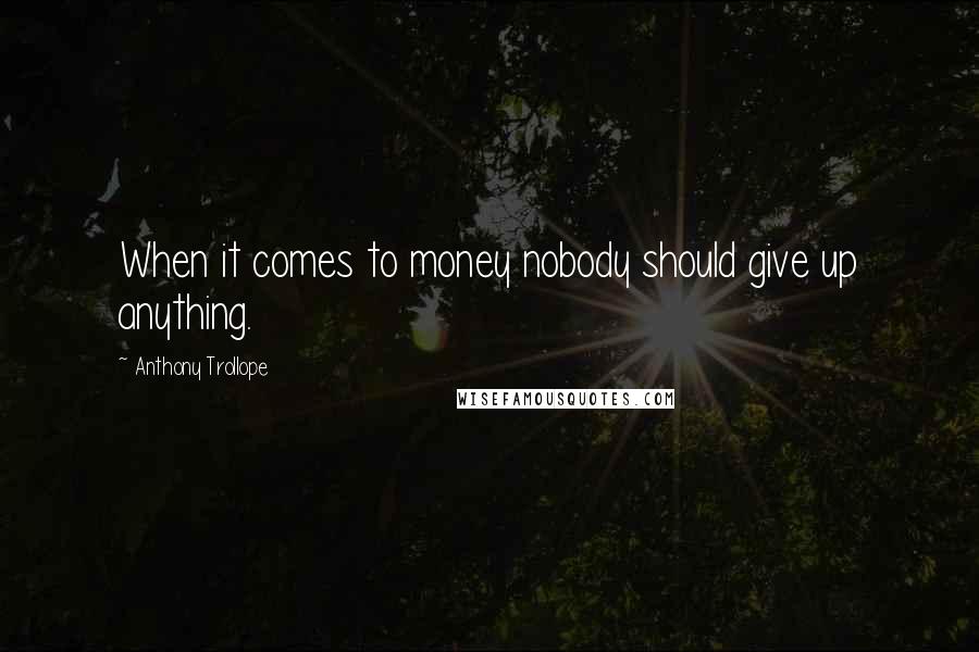 Anthony Trollope Quotes: When it comes to money nobody should give up anything.