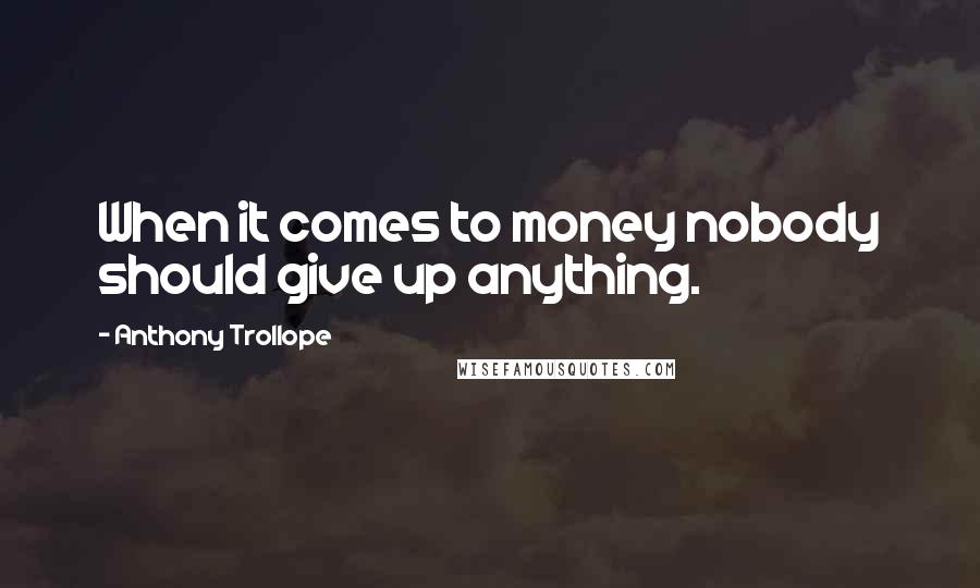 Anthony Trollope Quotes: When it comes to money nobody should give up anything.