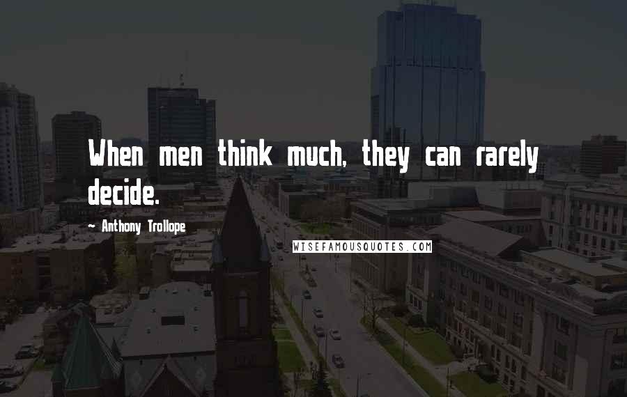 Anthony Trollope Quotes: When men think much, they can rarely decide.