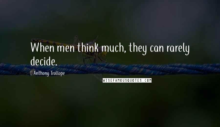 Anthony Trollope Quotes: When men think much, they can rarely decide.