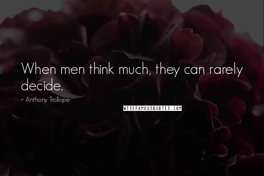 Anthony Trollope Quotes: When men think much, they can rarely decide.