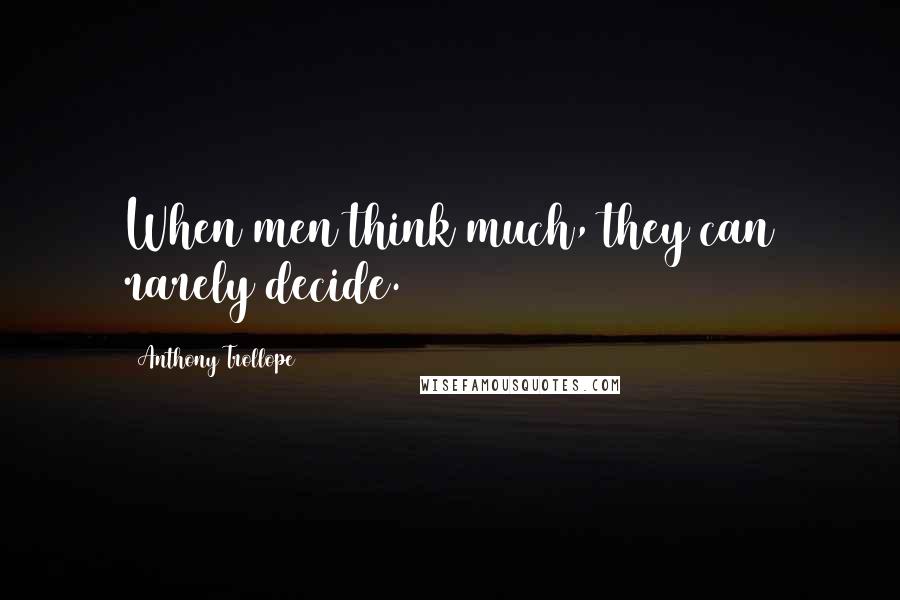 Anthony Trollope Quotes: When men think much, they can rarely decide.