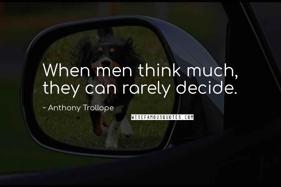 Anthony Trollope Quotes: When men think much, they can rarely decide.
