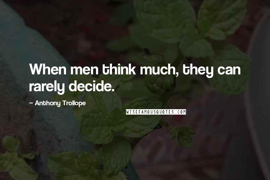 Anthony Trollope Quotes: When men think much, they can rarely decide.