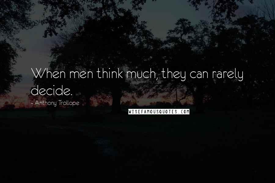 Anthony Trollope Quotes: When men think much, they can rarely decide.