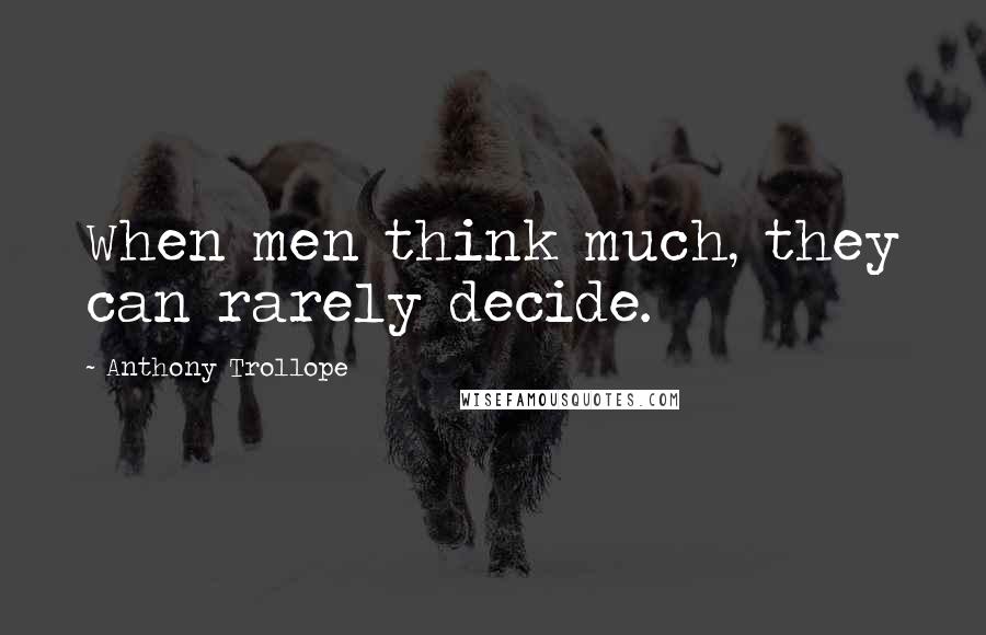 Anthony Trollope Quotes: When men think much, they can rarely decide.