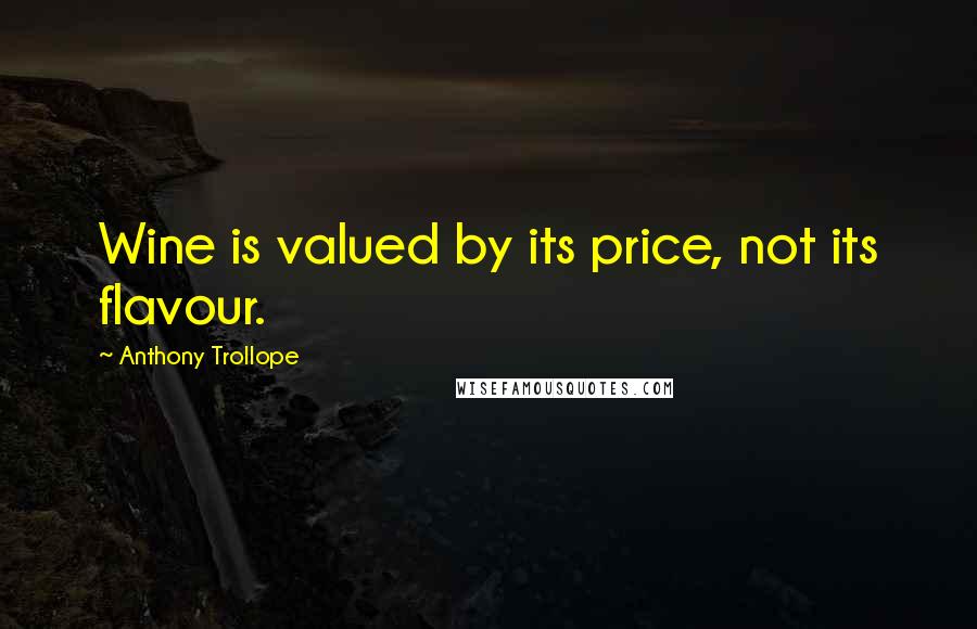 Anthony Trollope Quotes: Wine is valued by its price, not its flavour.