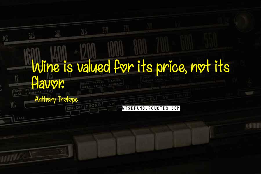 Anthony Trollope Quotes: Wine is valued for its price, not its flavor.