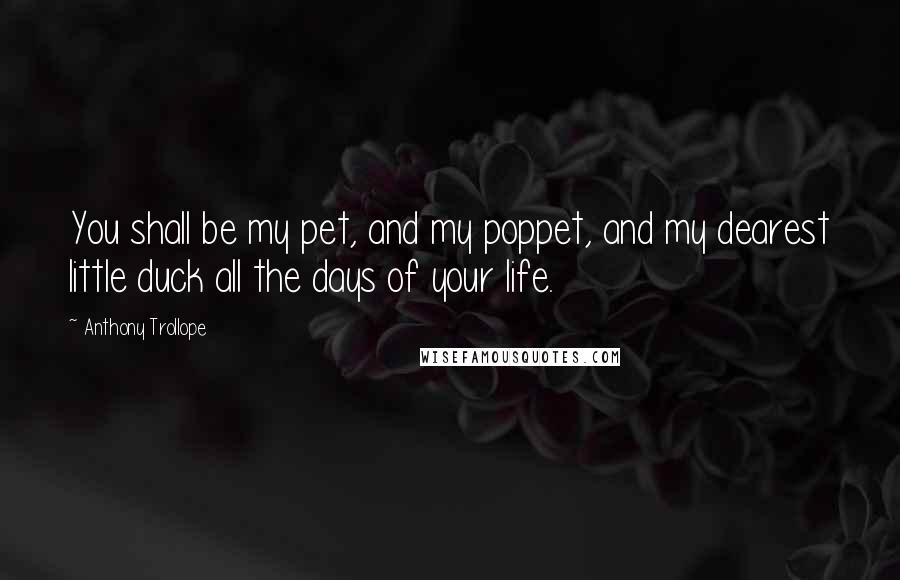 Anthony Trollope Quotes: You shall be my pet, and my poppet, and my dearest little duck all the days of your life.