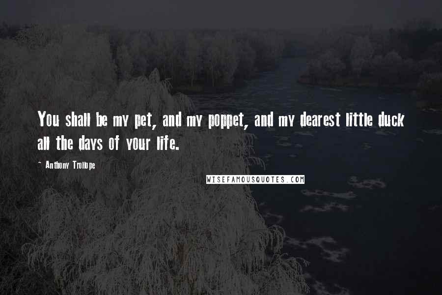 Anthony Trollope Quotes: You shall be my pet, and my poppet, and my dearest little duck all the days of your life.