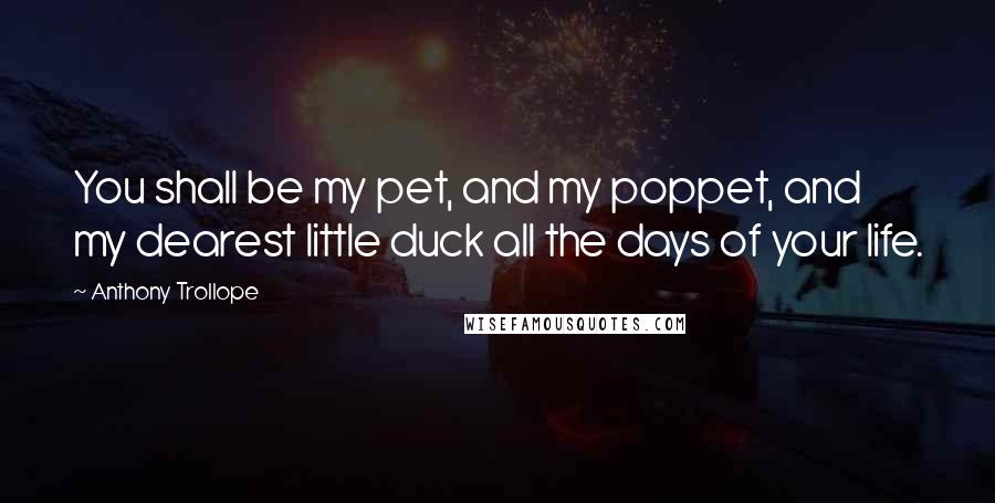 Anthony Trollope Quotes: You shall be my pet, and my poppet, and my dearest little duck all the days of your life.