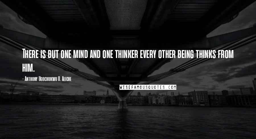 Anthony Ugochukwu O. Aliche Quotes: There is but one mind and one thinker every other being thinks from him.