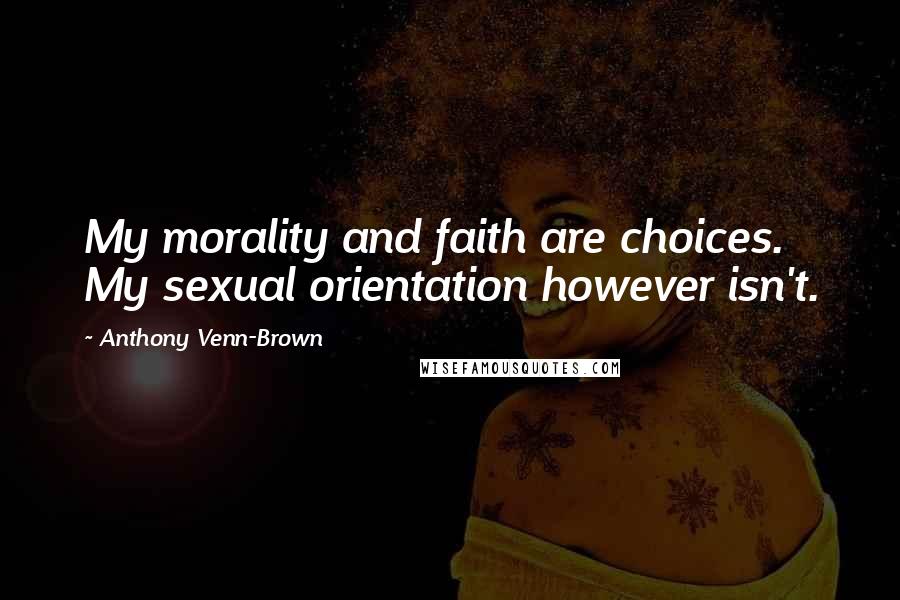 Anthony Venn-Brown Quotes: My morality and faith are choices. My sexual orientation however isn't.